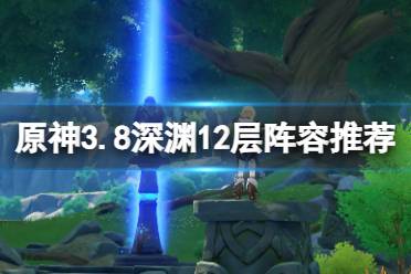 《原神》攻略——3.8深渊12层阵容